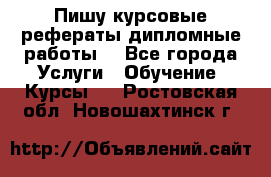 Пишу курсовые рефераты дипломные работы  - Все города Услуги » Обучение. Курсы   . Ростовская обл.,Новошахтинск г.